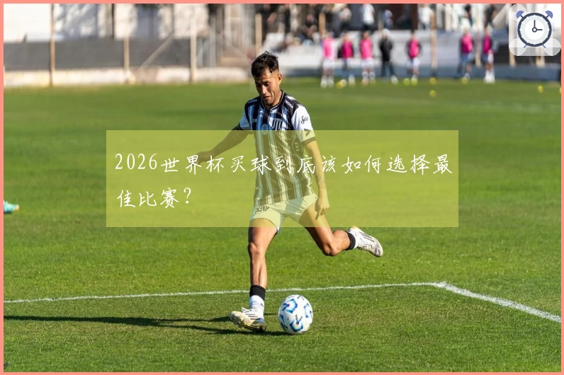 2026世界杯买球到底该如何选择最佳比赛？