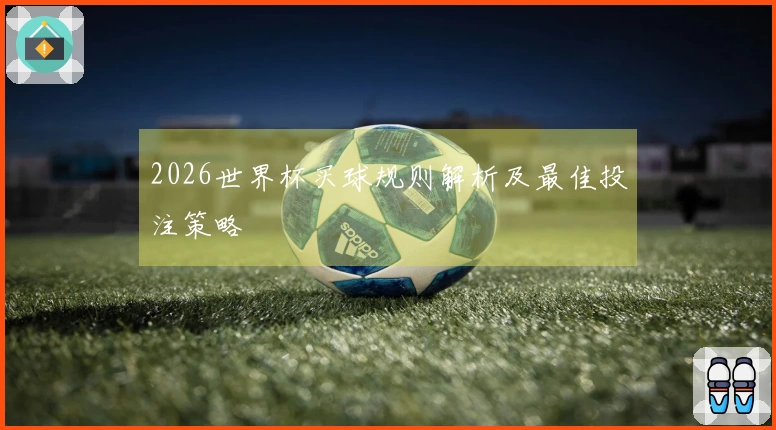 2026世界杯买球规则解析及最佳投注策略