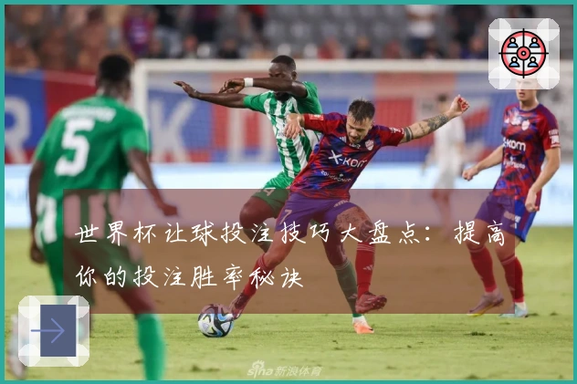 世界杯让球投注技巧大盘点：提高你的投注胜率秘诀