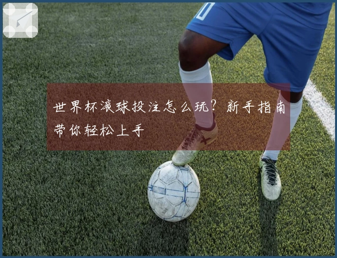 世界杯滚球投注怎么玩？新手指南带你轻松上手