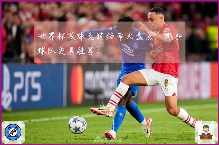 世界杯滚球竞猜赔率大盘点：哪些球队更具胜算？