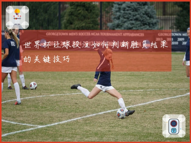 世界杯让球投注如何判断胜负结果的关键技巧