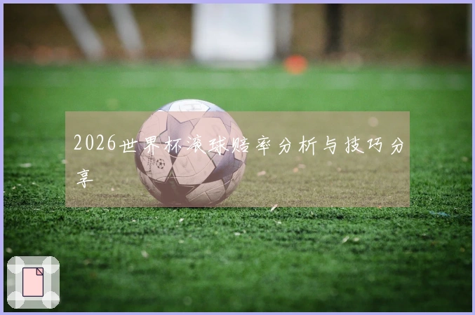 2026世界杯滚球赔率分析与技巧分享
