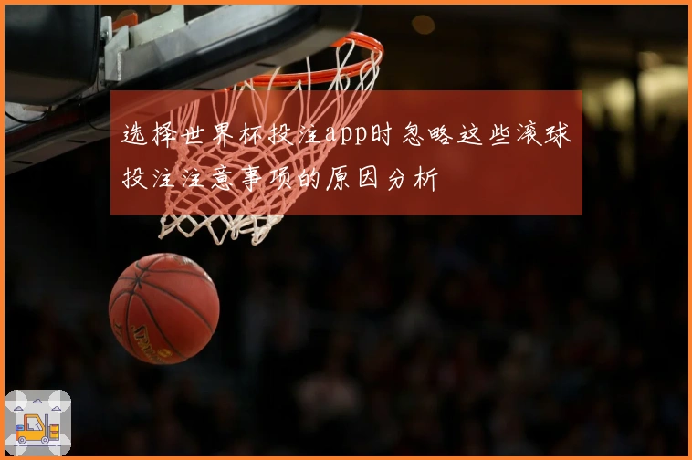 选择世界杯投注app时忽略这些滚球投注注意事项的原因分析