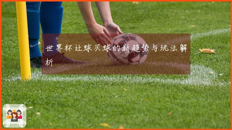 世界杯让球买球的新趋势与玩法解析