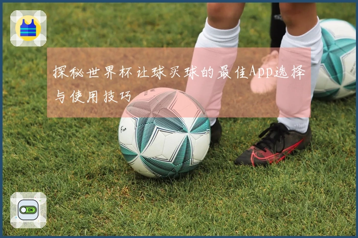 探秘世界杯让球买球的最佳App选择与使用技巧