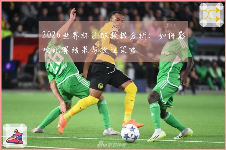 2026世界杯让球数据分析：如何影响比赛结果与投注策略