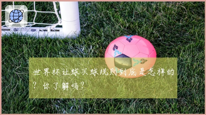 世界杯让球买球规则到底是怎样的？你了解吗？