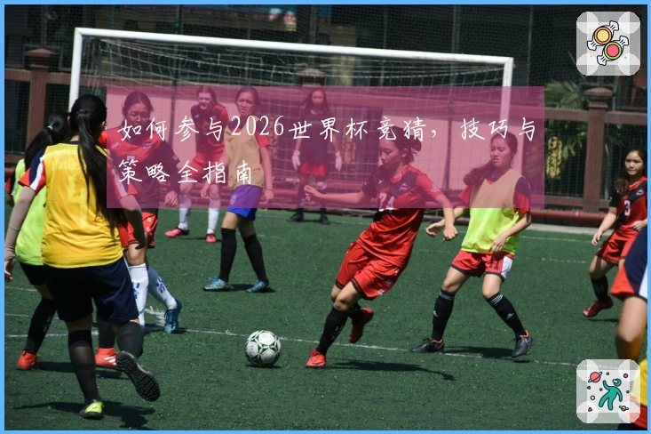 如何参与2026世界杯竞猜，技巧与策略全指南