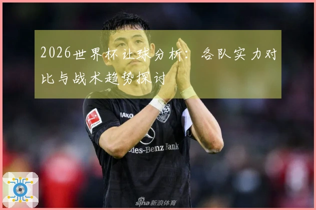 2026世界杯让球分析：各队实力对比与战术趋势探讨