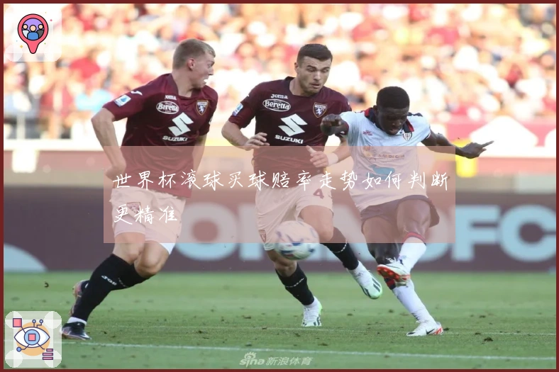 世界杯滚球买球赔率走势如何判断更精准