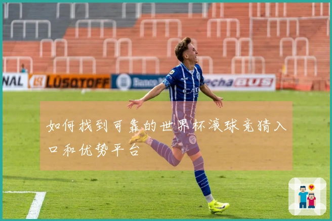 如何找到可靠的世界杯滚球竞猜入口和优势平台
