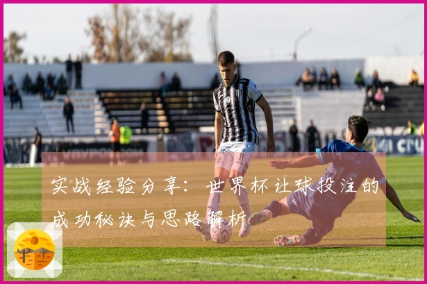 实战经验分享：世界杯让球投注的成功秘诀与思路解析