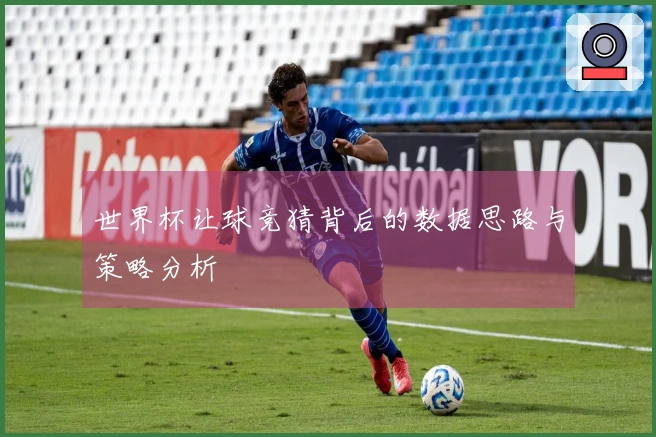 世界杯让球竞猜背后的数据思路与策略分析
