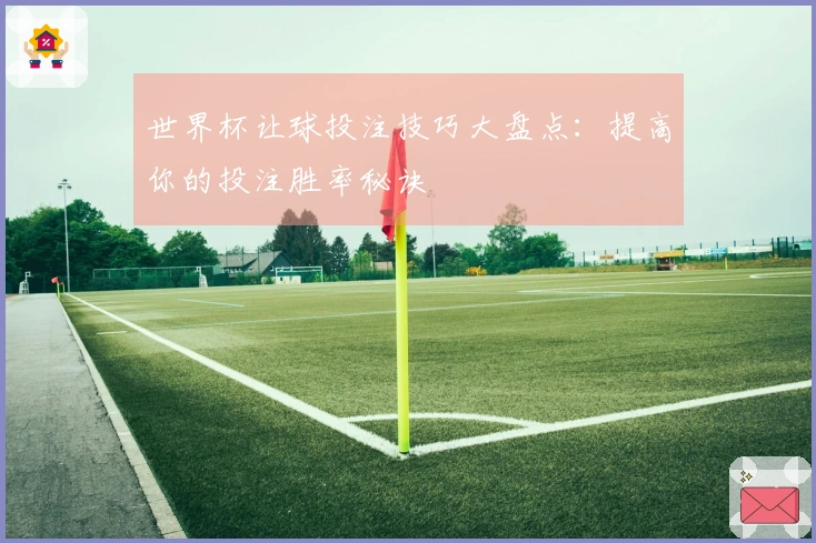 世界杯让球投注技巧大盘点：提高你的投注胜率秘诀