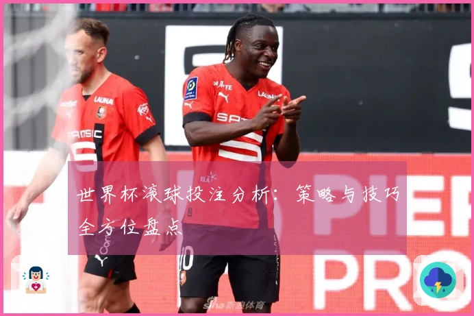 世界杯滚球投注分析：策略与技巧全方位盘点