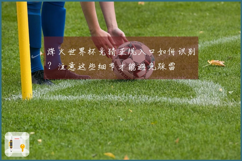 烽火世界杯竞猜正规入口如何识别？注意这些细节才能避免踩雷