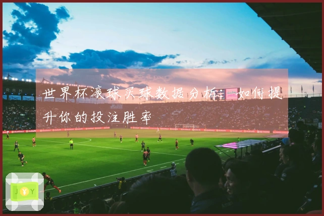 世界杯滚球买球数据分析：如何提升你的投注胜率