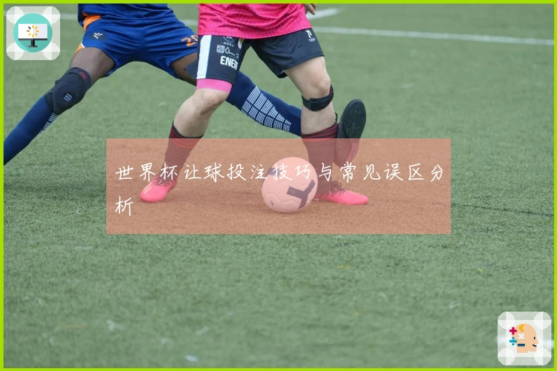 世界杯让球投注技巧与常见误区分析