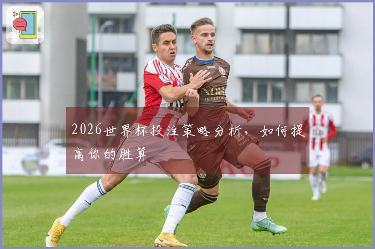 2026世界杯投注策略分析，如何提高你的胜算