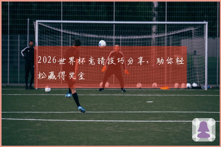 2026世界杯竞猜技巧分享，助你轻松赢得奖金