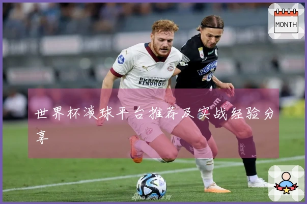 世界杯滚球平台推荐及实战经验分享