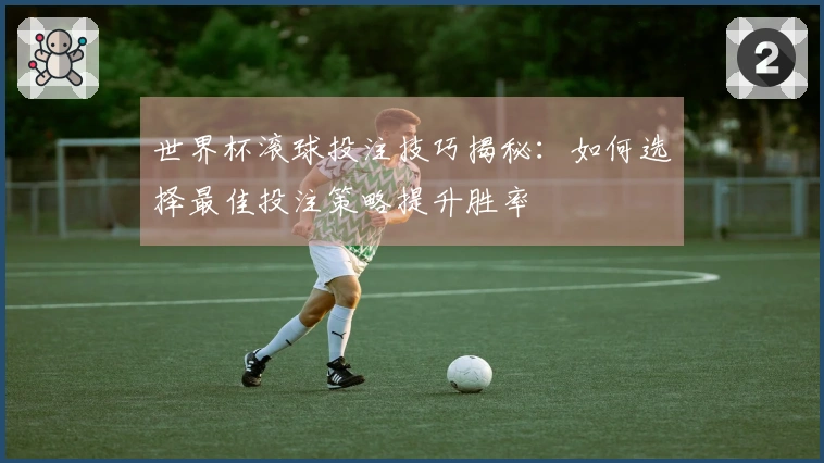 世界杯滚球投注技巧揭秘：如何选择最佳投注策略提升胜率