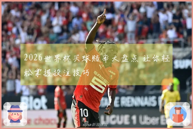 2026世界杯买球赔率大盘点 让你轻松掌握投注技巧