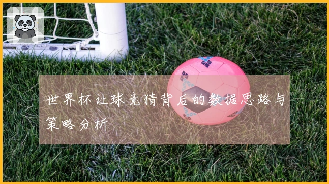 世界杯让球竞猜背后的数据思路与策略分析