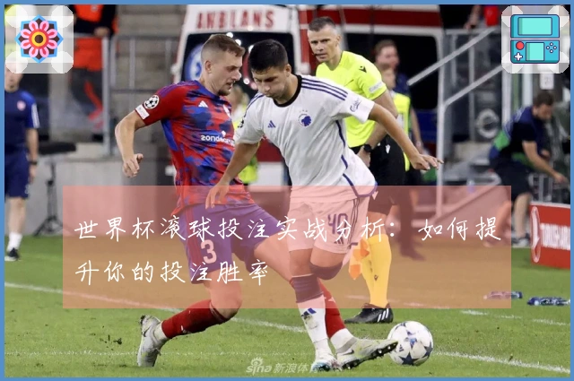 世界杯滚球投注实战分析：如何提升你的投注胜率