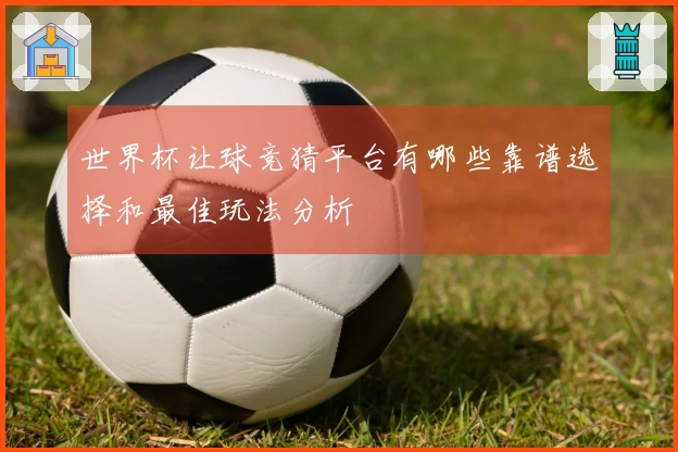 世界杯让球竞猜平台有哪些靠谱选择和最佳玩法分析